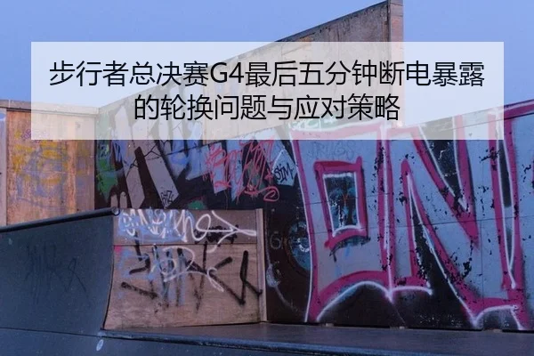 步行者总决赛G4最后五分钟断电暴露的轮换问题与应对策略