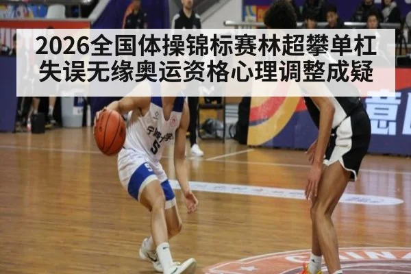 2026全国体操锦标赛林超攀单杠失误无缘奥运资格心理调整成疑
