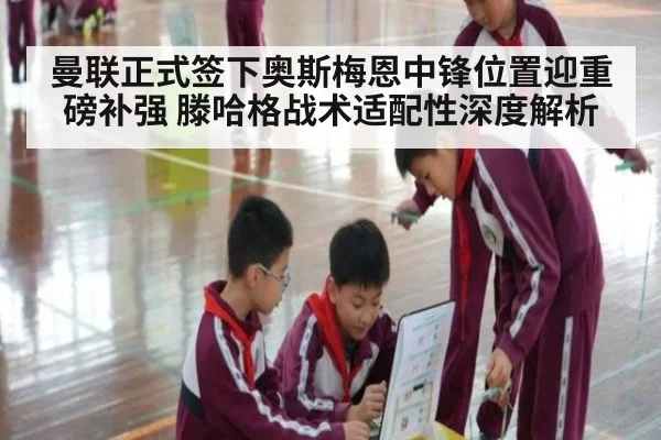 曼联正式签下奥斯梅恩中锋位置迎重磅补强 滕哈格战术适配性深度解析