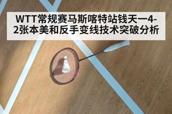WTT常规赛马斯喀特站钱天一4-2张本美和反手变线技术突破分析