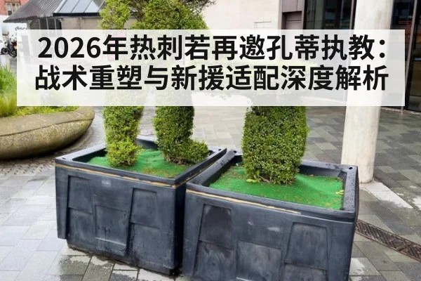 2026年热刺若再邀孔蒂执教:战术重塑与新援适配深度解析